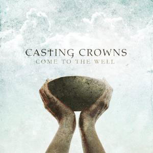 Come To The Well Album Review by Casting Crowns