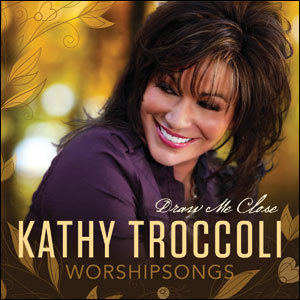 Worshipsongs: Draw Me Close by Kathy Troccoli