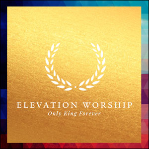 Only King Forever Album Review by Elevation Worship