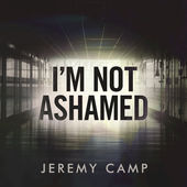 I'm Not Ashamed (Single) by Jeremy Camp