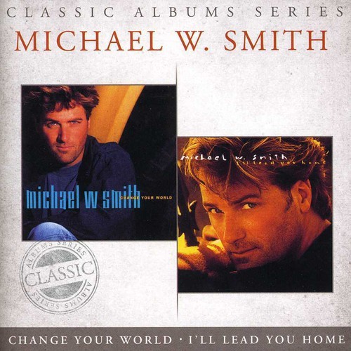 Classic Albums Series (Change Your World & I'll Lead You Home) by Michael W. Smith