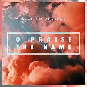 O Praise the Name (Single) by Geoffrey Andrews