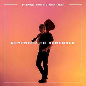 Remember To Remember (Single) by Steven Curtis Chapman