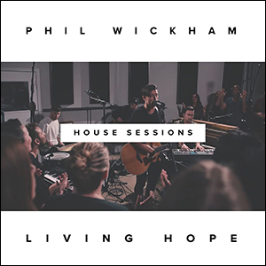 Living Hope (The House Sessions) by Phil Wickham