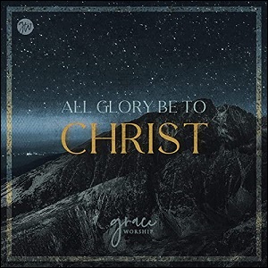 All Glory Be to Christ EP by Grace Worship