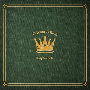 O What A King (Single) by Katy Nichole