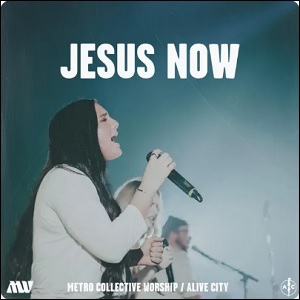 Jesus Now (feat. Metro Worship Collective) (Single) by Alive City