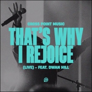 That's Why I Rejoice (feat. Dwan Hill) (Live) (Single) by Cross Point Music